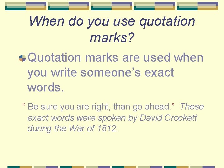 When do you use quotation marks? Quotation marks are used when you write someone’s