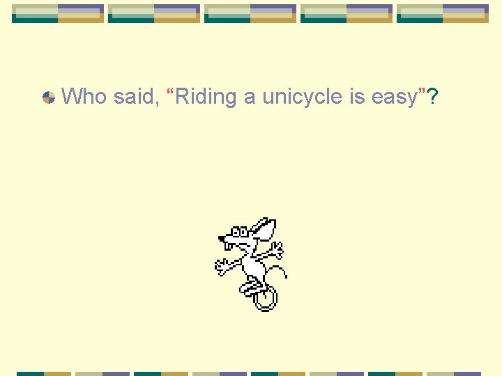 Who said, “Riding a unicycle is easy”? 