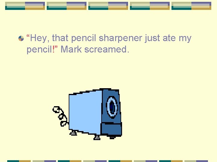 “Hey, that pencil sharpener just ate my pencil!” Mark screamed. 