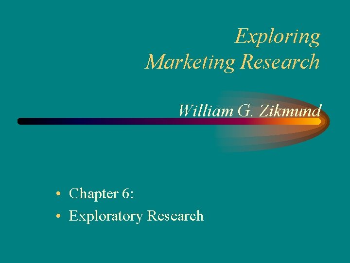 Exploring Marketing Research William G. Zikmund • Chapter 6: • Exploratory Research 