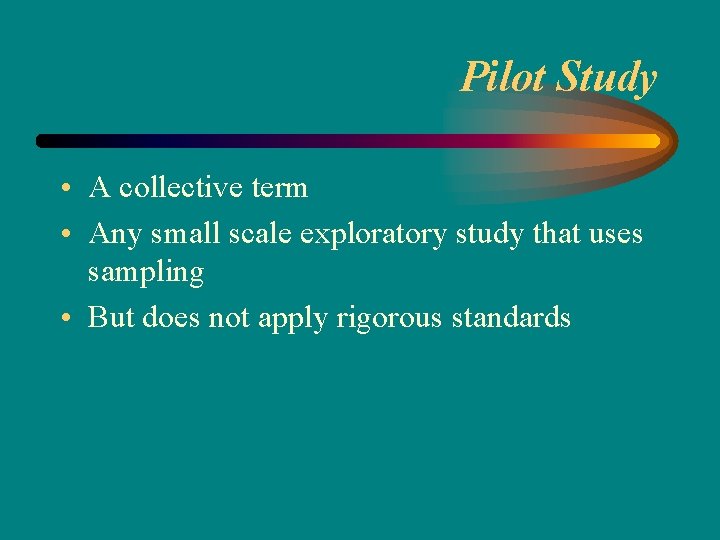 Pilot Study • A collective term • Any small scale exploratory study that uses