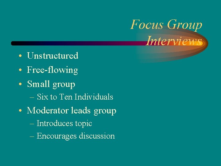 Focus Group Interviews • Unstructured • Free-flowing • Small group – Six to Ten