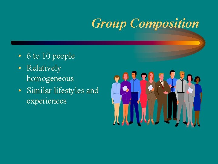 Group Composition • 6 to 10 people • Relatively homogeneous • Similar lifestyles and