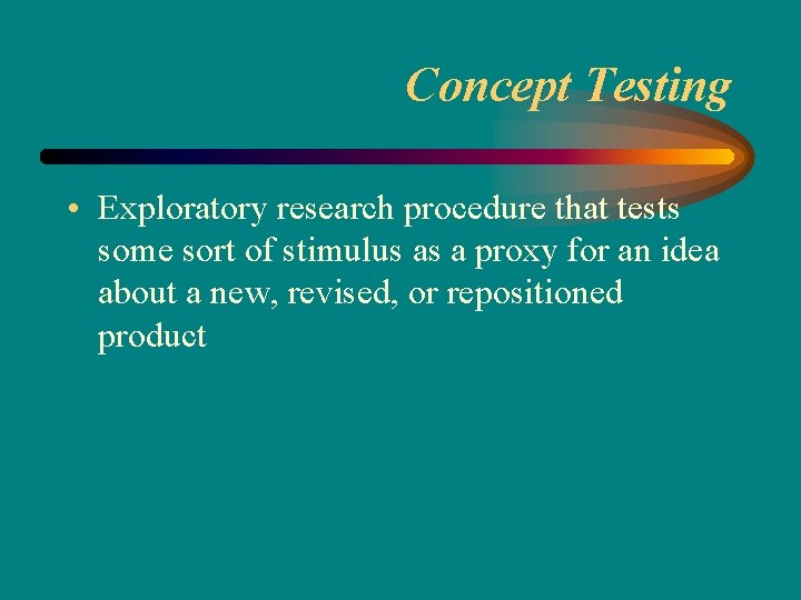 Concept Testing • Exploratory research procedure that tests some sort of stimulus as a