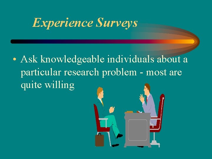 Experience Surveys • Ask knowledgeable individuals about a particular research problem - most are