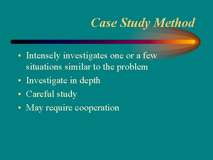 Case Study Method • Intensely investigates one or a few situations similar to the