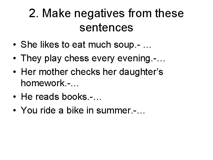 2. Make negatives from these sentences • She likes to eat much soup. -