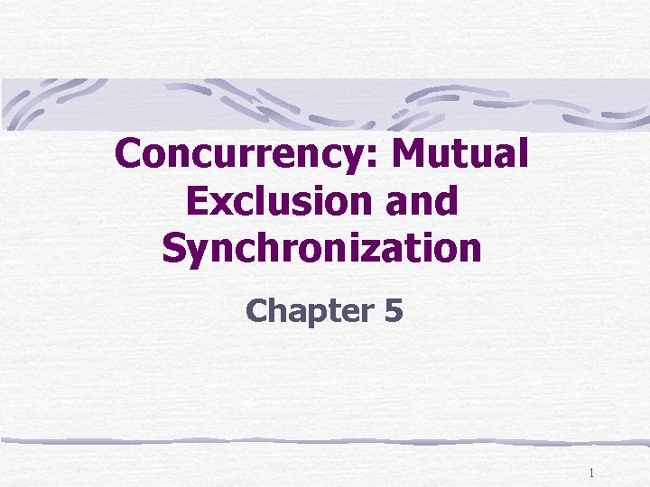 Concurrency: Mutual Exclusion and Synchronization Chapter 5 1 