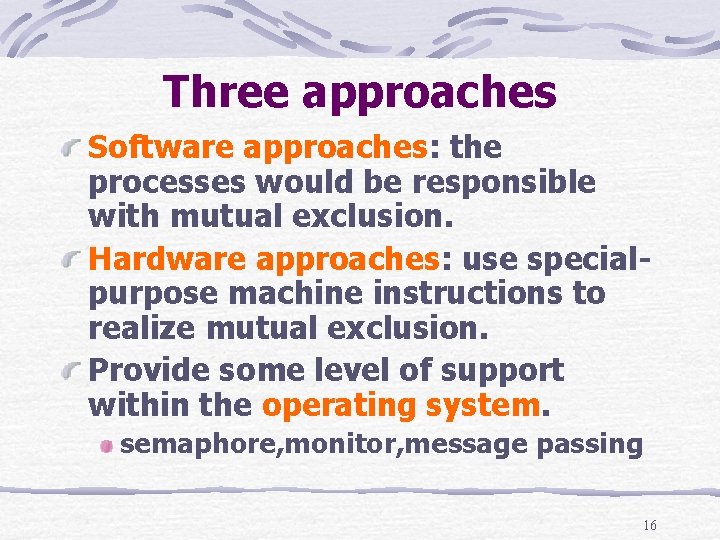 Three approaches Software approaches: the processes would be responsible with mutual exclusion. Hardware approaches: