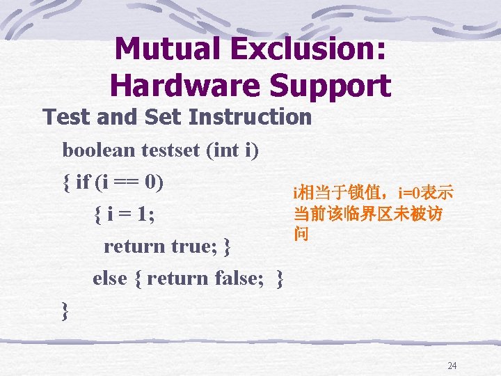 Mutual Exclusion: Hardware Support Test and Set Instruction boolean testset (int i) { if