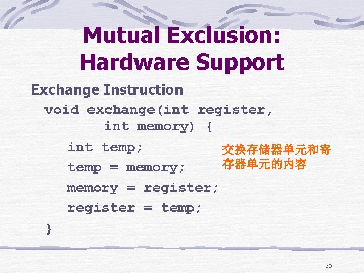 Mutual Exclusion: Hardware Support Exchange Instruction void exchange(int register, int memory) { int temp;