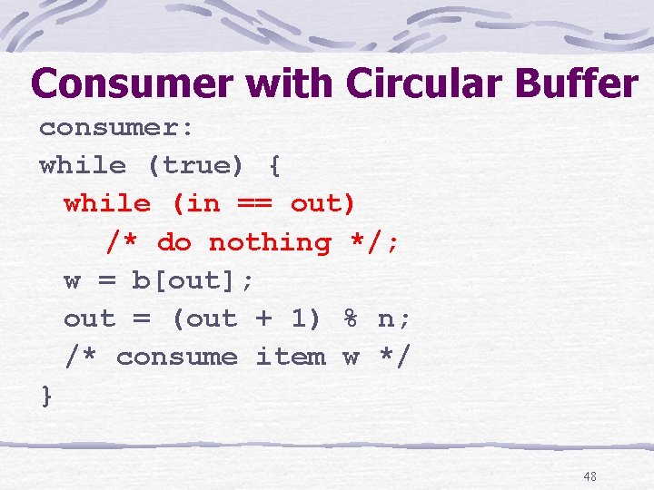 Consumer with Circular Buffer consumer: while (true) { while (in == out) /* do