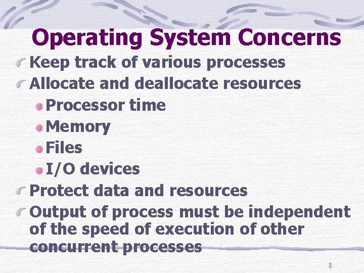 Operating System Concerns Keep track of various processes Allocate and deallocate resources Processor time