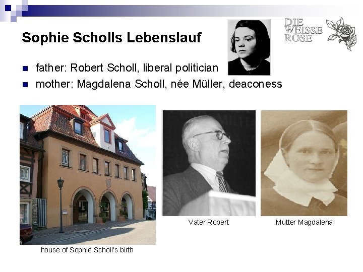 Sophie Scholls Lebenslauf n n father: Robert Scholl, liberal politician mother: Magdalena Scholl, née