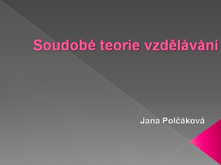 Soudobé teorie vzdělávání Jana Polčáková 