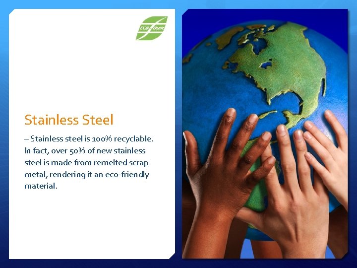 Stainless Steel – Stainless steel is 100% recyclable. In fact, over 50% of new