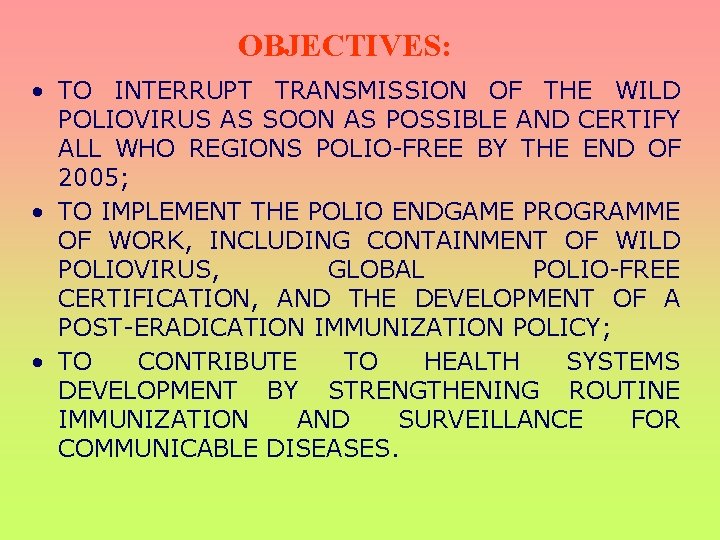OBJECTIVES: • TO INTERRUPT TRANSMISSION OF THE WILD POLIOVIRUS AS SOON AS POSSIBLE AND