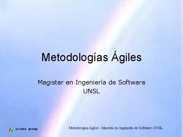 Metodologías Ágiles Magister en Ingeniería de Software UNSL iridis group Metodologías Ágiles - Maestría