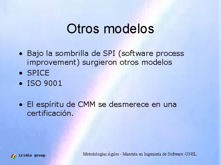 Otros modelos • Bajo la sombrilla de SPI (software process improvement) surgieron otros modelos