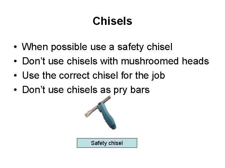 Chisels • • When possible use a safety chisel Don’t use chisels with mushroomed
