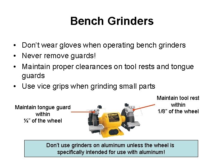 Bench Grinders • Don’t wear gloves when operating bench grinders • Never remove guards!