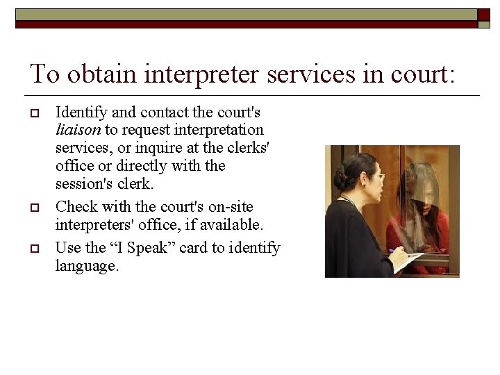 To obtain interpreter services in court: Identify and contact the court's liaison to request
