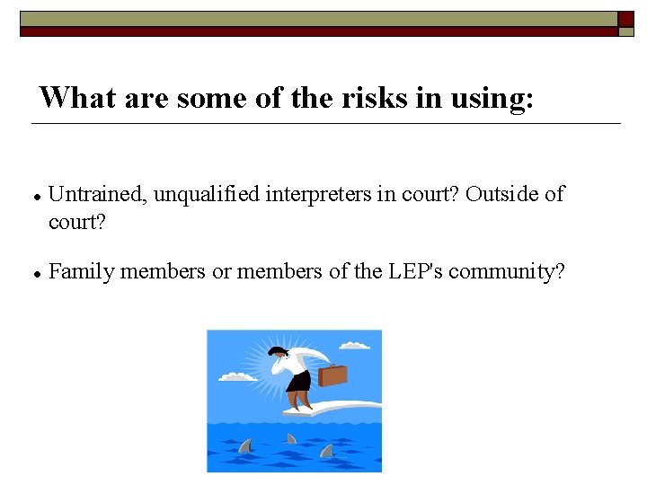 What are some of the risks in using: Untrained, unqualified interpreters in court? Outside