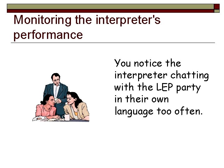 Monitoring the interpreter's performance You notice the interpreter chatting with the LEP party in