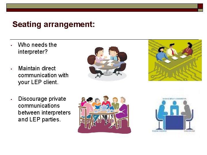 Seating arrangement: • Who needs the interpreter? • Maintain direct communication with your LEP