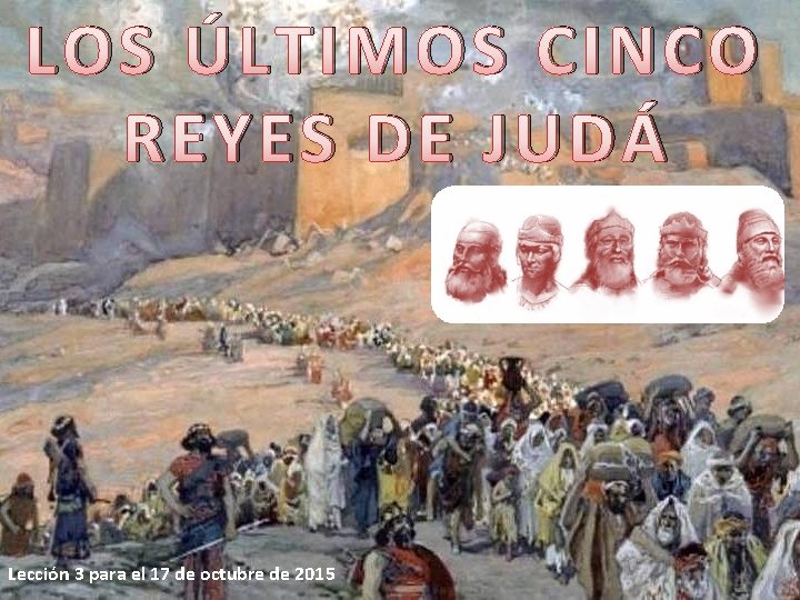 LOS ÚLTIMOS CINCO REYES DE JUDÁ Lección 3 para el 17 de octubre de