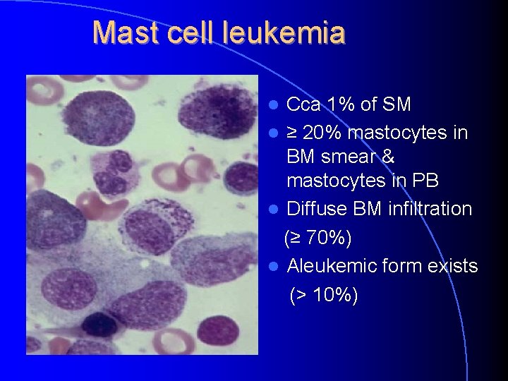 Mast cell leukemia Cca 1% of SM ≥ 20% mastocytes in BM smear & Mast cell leukemia Cca 1% of SM ≥ 20% mastocytes in BM smear &