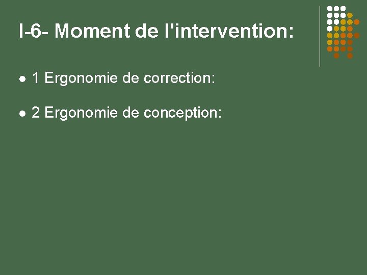 I-6 - Moment de l'intervention: 1 Ergonomie de correction: 2 Ergonomie de conception: 