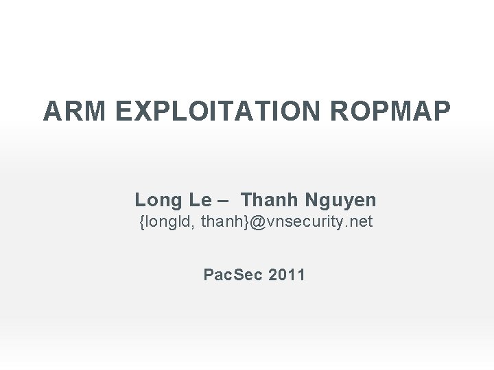 ARM EXPLOITATION ROPMAP Long Le – Thanh Nguyen {longld, thanh}@vnsecurity. net Pac. Sec 2011