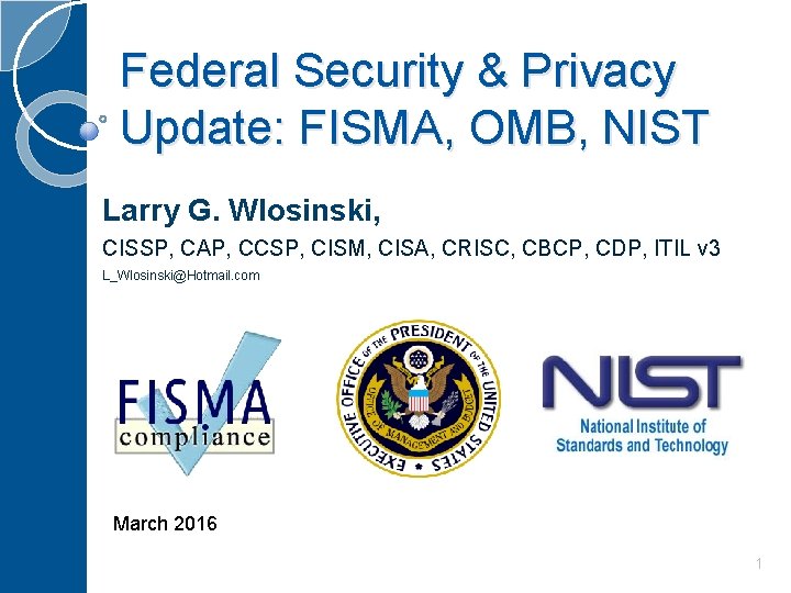 Federal Security & Privacy Update: FISMA, OMB, NIST Larry G. Wlosinski, CISSP, CAP, CCSP,