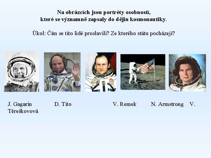 Na obrázcích jsou portréty osobností, které se významně zapsaly do dějin kosmonautiky. Úkol: Čím