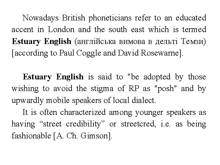 Nowadays British phoneticians refer to an educated accent in London and the south east