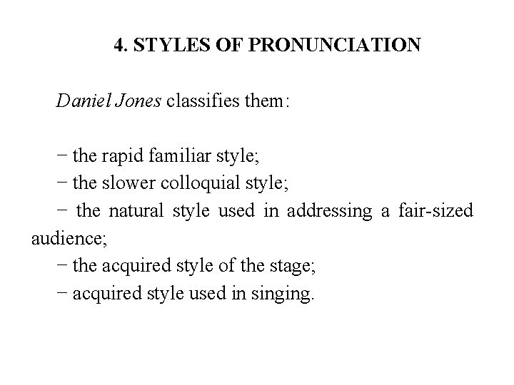 4. STYLES OF PRONUNCIATION Daniel Jones classifies them: − the rapid familiar style; −