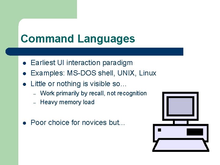 Command Languages l l l Earliest UI interaction paradigm Examples: MS-DOS shell, UNIX, Linux