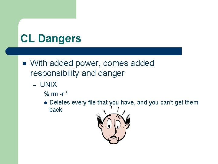 CL Dangers l With added power, comes added responsibility and danger – UNIX %