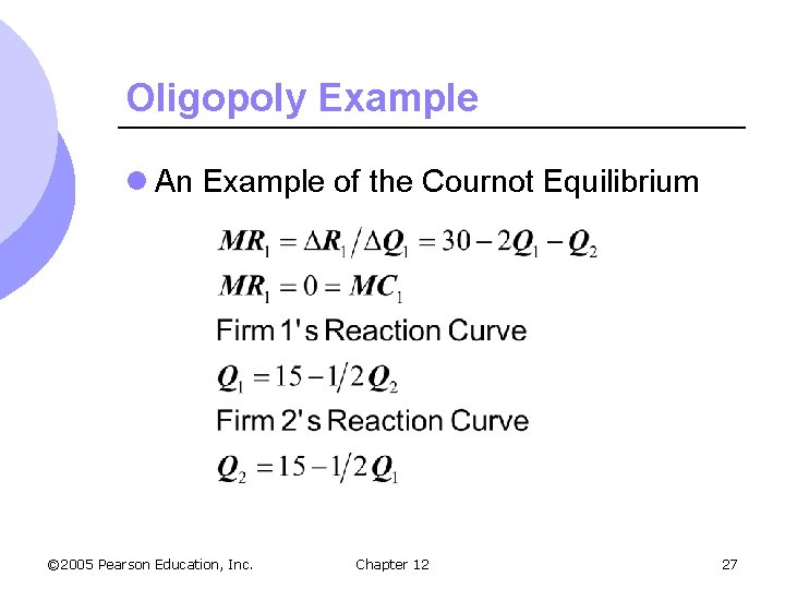 Oligopoly Example l An Example of the Cournot Equilibrium © 2005 Pearson Education, Inc.