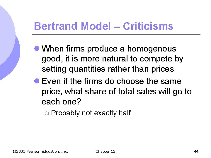 Bertrand Model – Criticisms l When firms produce a homogenous good, it is more