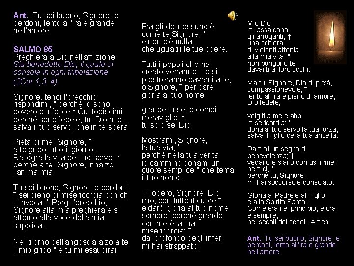 Ant. Tu sei buono, Signore, e perdoni, lento all'ira e grande nell'amore. SALMO 85