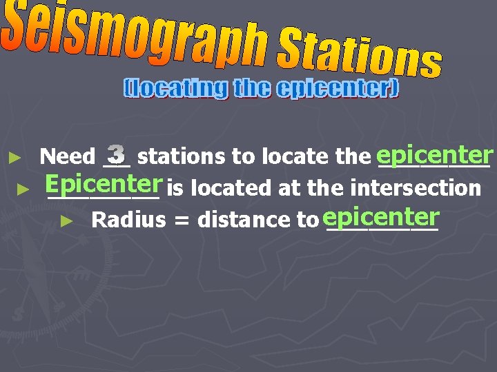Need __ stations to locate the epicenter ____ ► Epicenter ____ is located at
