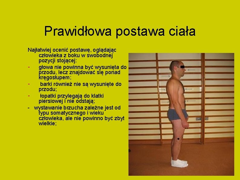 Prawidłowa postawa ciała Najłatwiej ocenić postawę, oglądając człowieka z boku w swobodnej pozycji stojącej: