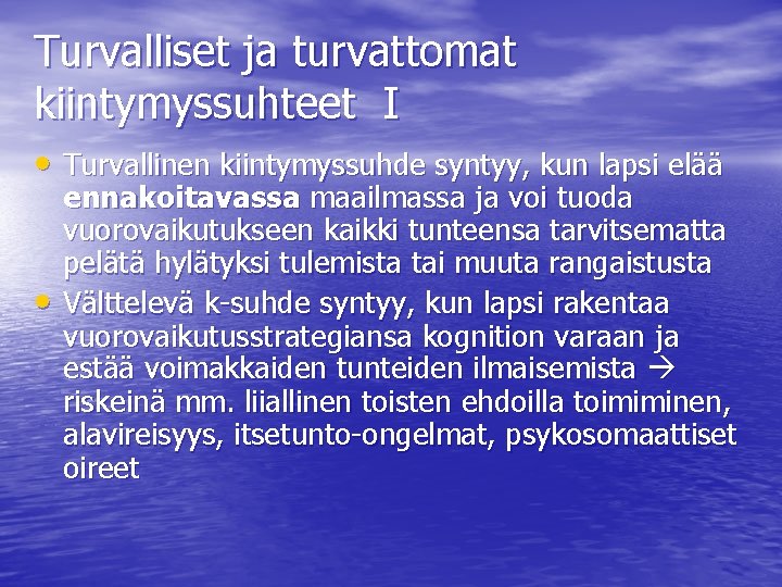 Turvalliset ja turvattomat kiintymyssuhteet I • Turvallinen kiintymyssuhde syntyy, kun lapsi elää • ennakoitavassa