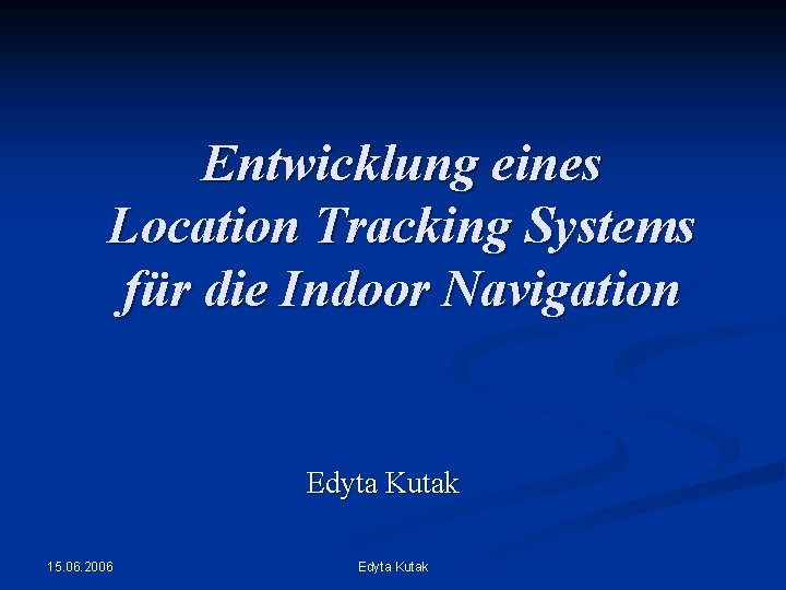 Entwicklung eines Location Tracking Systems für die Indoor Navigation Edyta Kutak 15. 06. 2006