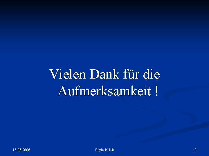 Vielen Dank für die Aufmerksamkeit ! 15. 06. 2006 Edyta Kutak 19 