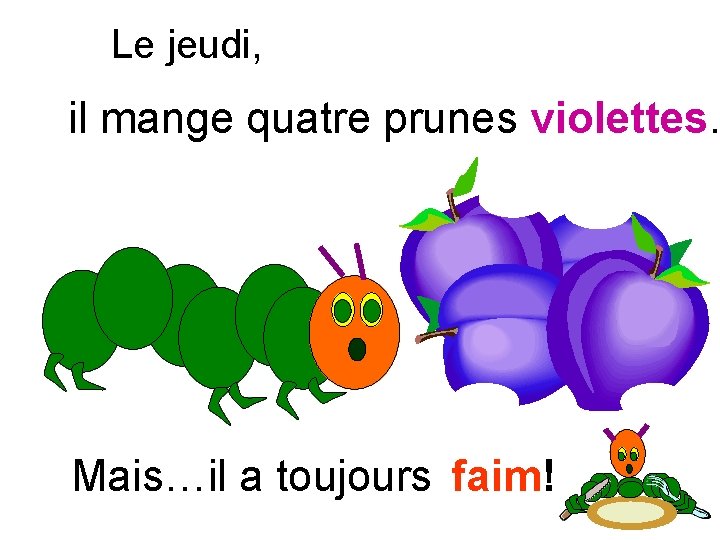 Le jeudi, il mange quatre prunes violettes. Mais…il a toujours faim! 