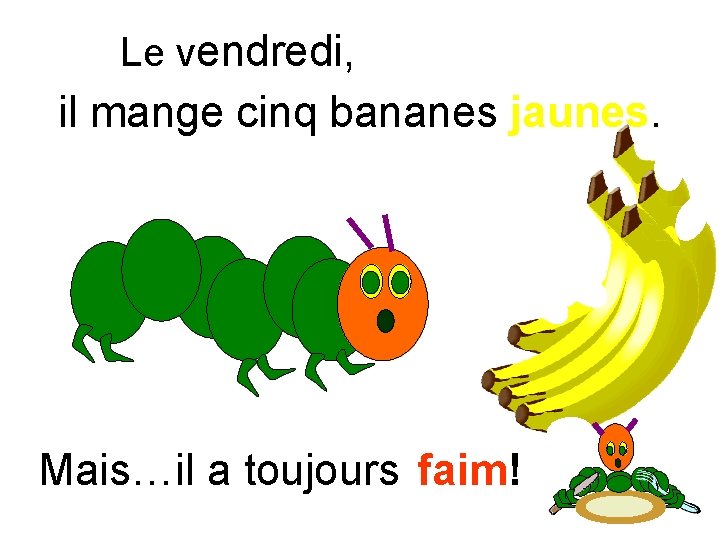 Le vendredi, il mange cinq bananes jaunes. Mais…il a toujours faim! 