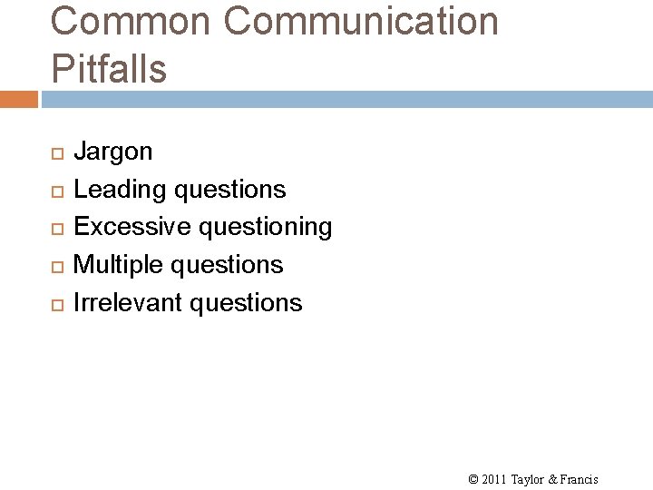 Common Communication Pitfalls Jargon Leading questions Excessive questioning Multiple questions Irrelevant questions © 2011